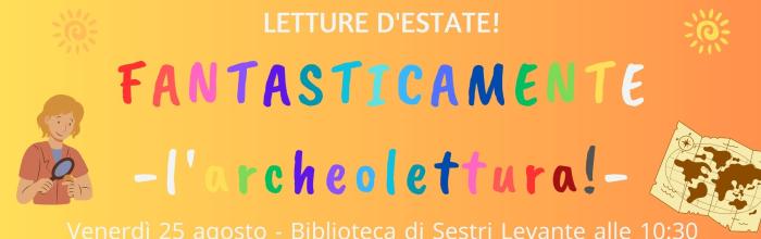 Sestri Levante, Biblioteca Fascie Rossi, venerdì 25 agosto . ore 10.30 - "Fantasticamente estate: Archeoletture!"