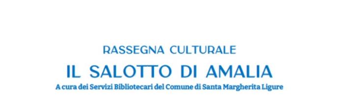 Santa Margherita Ligure, a cura della Biblioteca comunale, agosto/settembre 2023: Rassegna culturale "Il Salotto di Amalia"