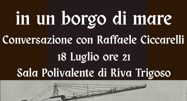  Riva Trigoso, Sala Polivalente - venerdì 18 luglio - ore 21 - Conversazione con Raffaele Ciccarelli "Nascita di un cantiere in un borgo di mare"