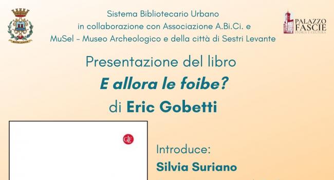 Sestri Levante, Palazzo Fascie, Sala Bo, sabato 23 aprile, ore 16.00 - Presentazione del libro "E allora le foibe?" di Eric Gobetti